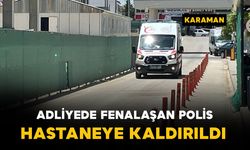 Karaman'da adliyede fenalaşan polis memuru hastaneye kaldırıldı