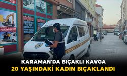 Karaman’da evde çıkan kavga kanlı bitti: 20 yaşındaki genç kadın bıçaklandı