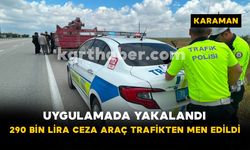 Karaman’da uygulamada yakalandı: 290 bin lira ceza, araç trafikten men edildi