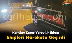 Kendine Zarar Verebilir İhbarı Ekipleri Harekete Geçirdi