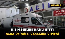 Kız meselesi kanlı bitti: Baba ve oğlu yaşamını yitirdi