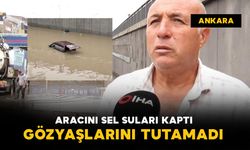 Aracını sel suları kaptı: gözyaşlarını tutamadı