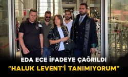 Eda Ece ifadeye çağrıldı: “Haluk Levent’i tanımıyorum”