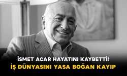 İsmet Acar Hayatını Kaybetti! İş Dünyasını Yasa Boğan Kayıp