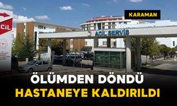 Karaman'da ölümden döndü: hastaneye kaldırıldı