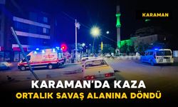 Karaman’da gece ortalık savaş alanına döndü