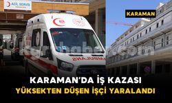 Karaman'da iş kazası: yüksekten düşen işçi hastaneye kaldırıldı