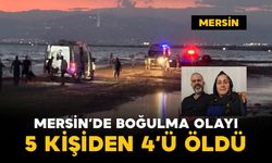Mersin'de denizde boğulma vakası: 5 kişiden 4'ü öldü