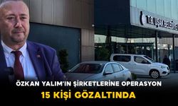 Özkan Yalım’ın Şirketlerine Operasyon! 15 Kişi Gözaltında