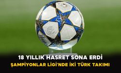 18 Yıllık Hasret Sona Erdi: Şampiyonlar Ligi’nde İki Türk Takımı
