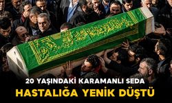 20 yaşındaki Karamanlı Seda vefat etti