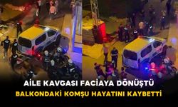 Aile kavgası faciaya dönüştü: Balkondaki komşu hayatını kaybetti