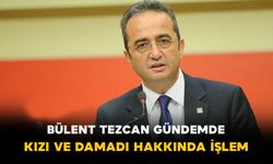 Bülent Tezcan Gündemde! Kızı ve Damadı Hakkında İşlem