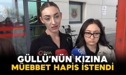 Güllü'nin kızı hakkında ağırlaştırılmış müebbet talebi