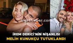 İrem Derici’nin Nişanlısı Melih Kunukçu Tutuklandı
