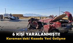 6 Kişi Yaralanmıştı! Karaman’daki Kazada Yeni Gelişme