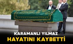 Karamanlı Yılmaz hayatını kaybetti