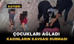 Kayseri'de Çocukları Ağladı: Kadınların Kavgası Durmadı
