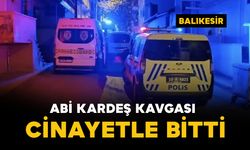 Abi kardeş kavgası cinayetle bitti
