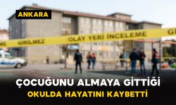 Ankara’da çocuğunu almaya gittiği okulda hayatını kaybetti