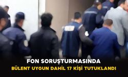Fon soruşturmasında Bülent Uygun dahil 17 kişi tutuklandı