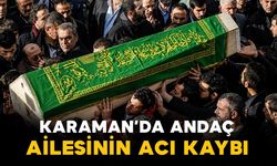 Karaman'da Andaç ailesinin genç yaştaki acı kaybı