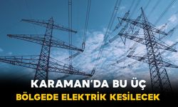 Karaman'da bu üç bölgede elektrik kesilecek