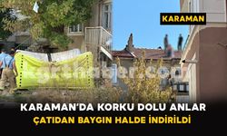 Karaman’da Korku Dolu Anlar: Çatıdan Baygın Halde İndirildi