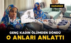 Karaman'da ölümden dönen genç kadın o anları anlattı