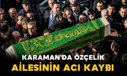 Karaman'da Özçelik ailesinin acı kaybı