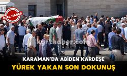 Karaman'da Son Yolculuğuna Uğurlanan Kardeş İçin Abiden Son Dokunuş