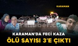 Karaman’daki feci kazada ölü sayısı 3’e çıktı