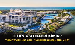 Titanic Otelleri Kimin? Türkiye’nin Lüks Otel Zincirinin Sahibi Hangi Aile?
