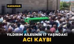 Karaman'da Yıldırım ailesinin 17 yaşındaki acı kaybı