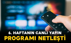6. Haftanın Canlı Yayın Programı Netleşti