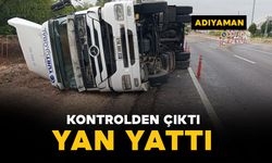 Adıyaman’da kontrolden çıkan tır yan yattı