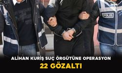 Alihan Kuriş suç örgütüne operasyon: 22 gözaltı