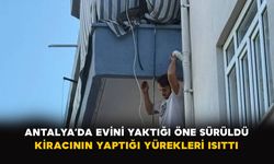Antalya’da evini yaktığı öne sürüldü: Kiracının yaptığı yürekleri ısıttı