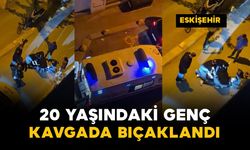 Eskişehir'de 20 yaşındaki genç bıçaklandı