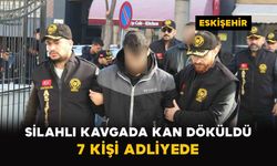 Eskişehir’de silahlı kavgada kan döküldü: 7 kişi adliyede