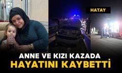 Hatay'da kazada anne ve 4 yaşındaki kızı hayatını kaybetti