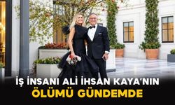 İş insanı Ali İhsan Kaya’nın ölümü gündemde
