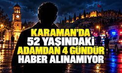 Karaman’da 52 yaşındaki adamdan 4 gündür haber alınamıyor