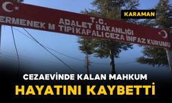 Karaman’da cezaevinde kalan mahkum öldü