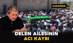 Karaman'da Delen ailesinin acı kaybı