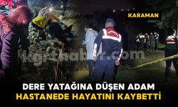 Karaman'da dere yatağına düşen şahıs hastanede hayatını kaybetti