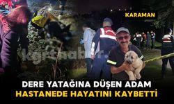 Karaman'da dere yatağına düşen şahıs hastanede hayatını kaybetti