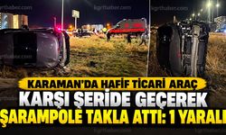 Karaman'da hafif ticari araç karşı şeride geçerek şarampole takla attı: 1 yaralı