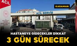 Karaman’da hastaneye gidecekler dikkat! 3 gün sürecek