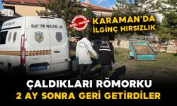 Karaman’da hırsızlar çaldıkları römorku 2 ay sonra geri getirdi